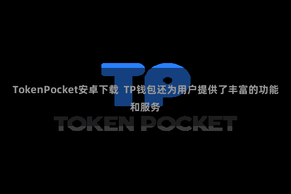 TokenPocket安卓下载 TP钱包还为用户提供了丰富的功能和服务