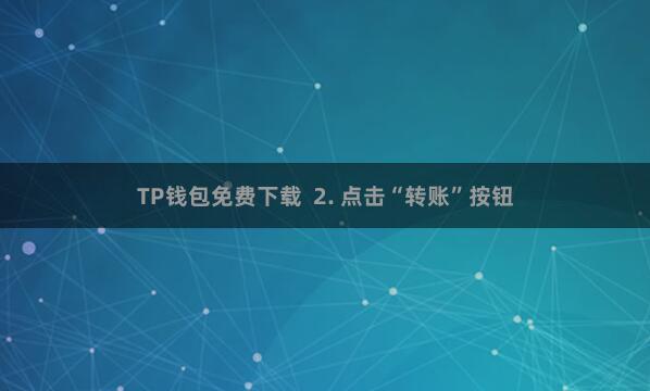 TP钱包免费下载 2. 点击“转账”按钮