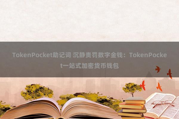 TokenPocket助记词 沉静责罚数字金钱：TokenPocket一站式加密货币钱包