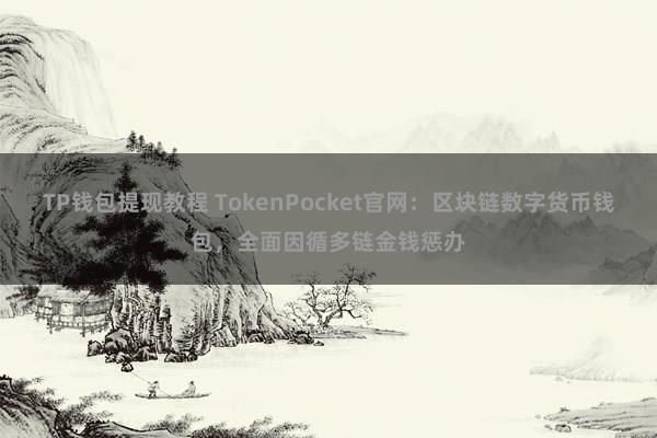 TP钱包提现教程 TokenPocket官网：区块链数字货币钱包，全面因循多链金钱惩办