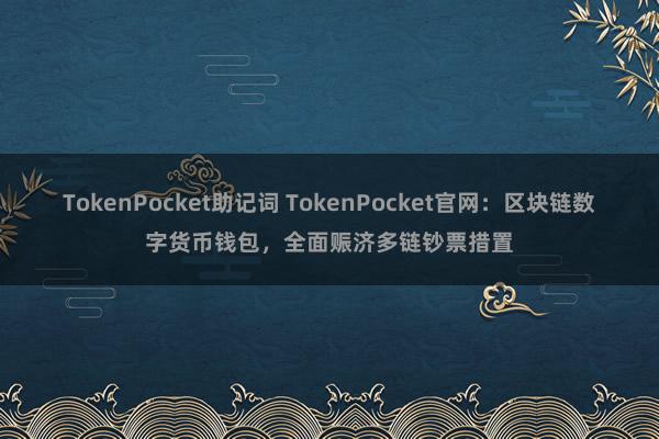 TokenPocket助记词 TokenPocket官网：区块链数字货币钱包，全面赈济多链钞票措置