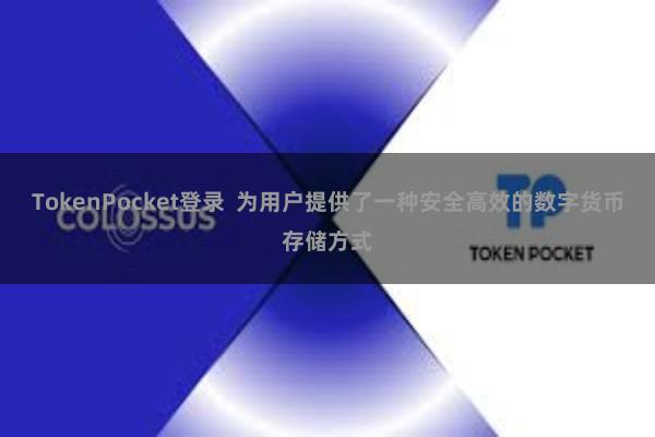 TokenPocket登录  为用户提供了一种安全高效的数字货币存储方式