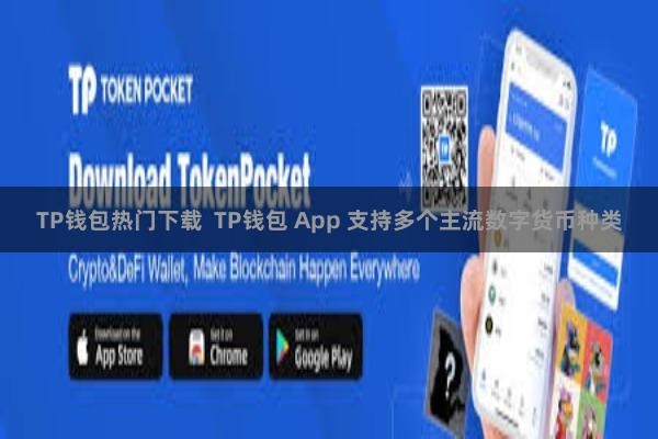 TP钱包热门下载  TP钱包 App 支持多个主流数字货币种类