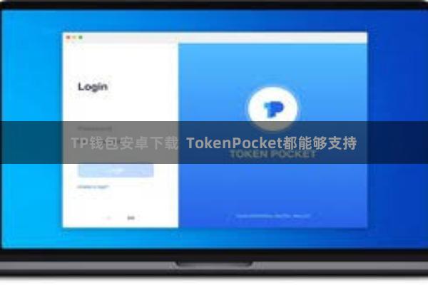 TP钱包安卓下载  TokenPocket都能够支持